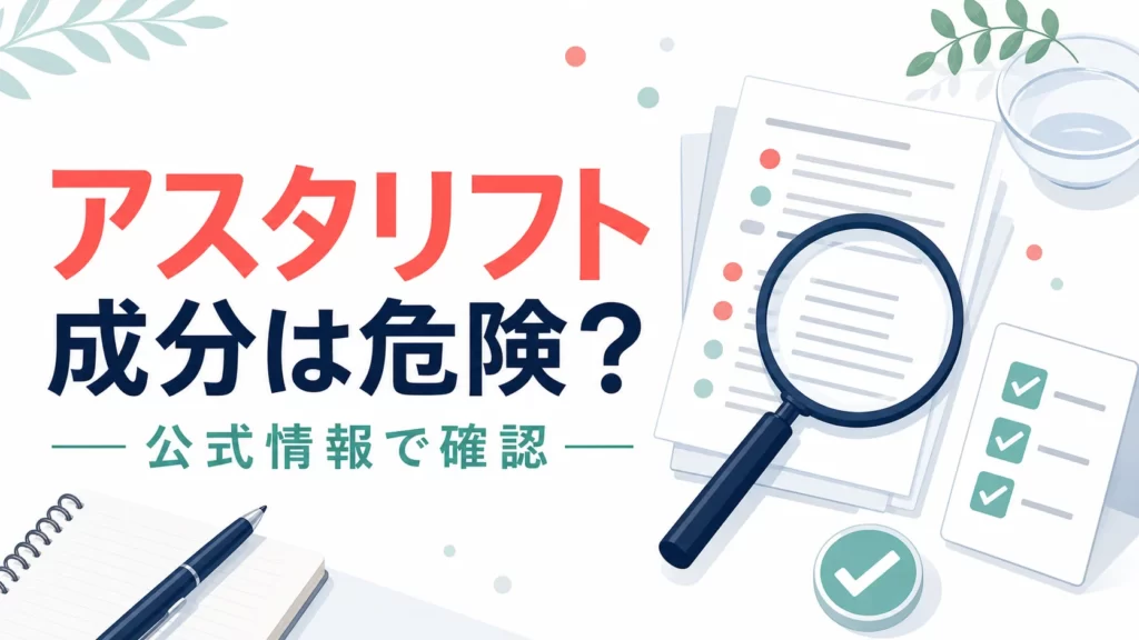アスタリフトの成分は危険？不安な人が見るべき公式情報と注意点のアイキャッチ